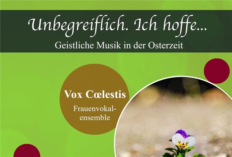 Plakat „Unbegreiflich. Ich hoffe…“ – Österliche Vokalmusik vom Feinsten