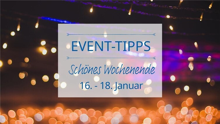 Event Tipps für das Wochenende 16. - 18. Januar